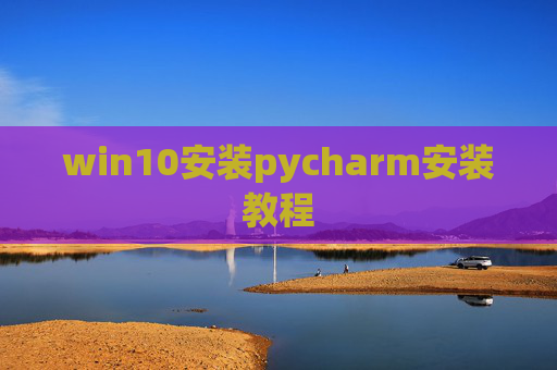 win10安装pycharm安装教程 win10安装pycharm安装教程
